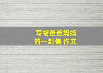 写给爸爸妈妈的一封信 作文